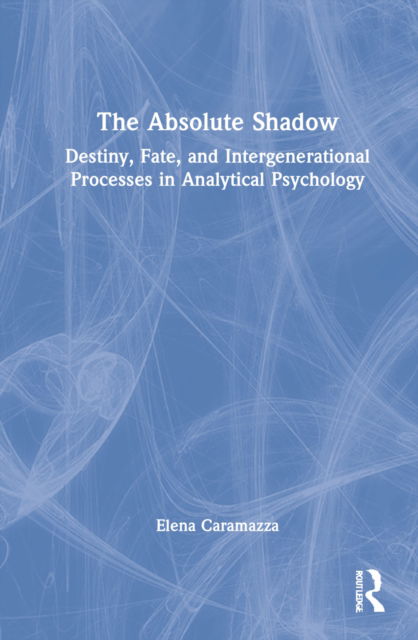 Cover for Elena Caramazza · The Absolute Shadow: Destiny, Fate, and Intergenerational Processes in Analytical Psychology (Hardcover Book) (2022)