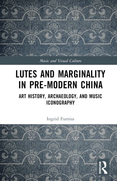 Cover for Ingrid Maren Furniss · Lutes and Marginality in Pre-Modern China: Art History, Archaeology, and Music Iconography - Music and Visual Culture (Hardcover Book) (2024)