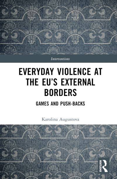 Everyday Violence at the EU’s External Borders: Games and Push-backs - Interventions - Augustova, Karolina (Aston University, UK) - Książki - Taylor & Francis Ltd - 9781032312118 - 30 czerwca 2023