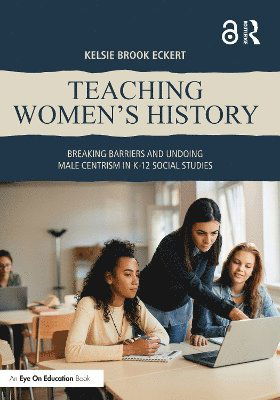 Kelsie Brook Eckert · Teaching Women's History: Breaking Barriers and Undoing Male Centrism in K-12 Social Studies (Paperback Book) (2024)