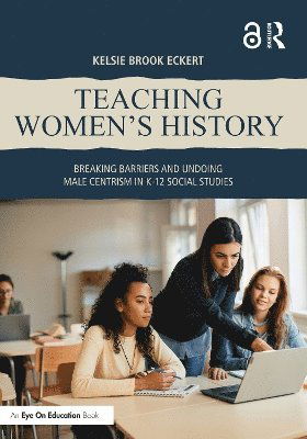 Cover for Kelsie Brook Eckert · Teaching Women's History: Breaking Barriers and Undoing Male Centrism in K-12 Social Studies (Paperback Book) (2024)