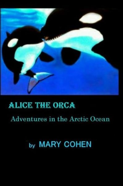 Alice the Orca - Mary Cohen - Books - Independently Published - 9781096558118 - May 1, 2019