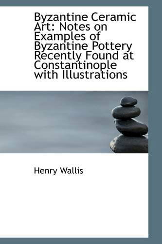 Cover for Henry Wallis · Byzantine Ceramic Art: Notes on Examples of Byzantine Pottery Recently Found at Constantinople with (Paperback Book) (2009)