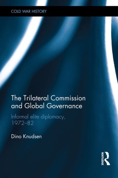 Cover for Knudsen, Dino (Chq 3967 returned in post - req to canx) · The Trilateral Commission and Global Governance: Informal Elite Diplomacy, 1972-82 - Cold War History (Hardcover Book) (2016)