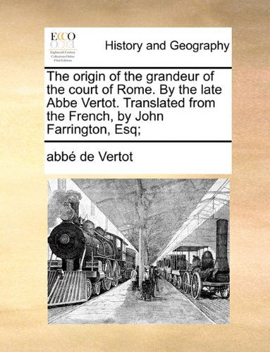 Cover for Abbé De Vertot · The Origin of the Grandeur of the Court of Rome. by the Late Abbe Vertot. Translated from the French, by John Farrington, Esq; (Paperback Book) (2010)