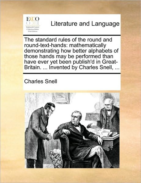 The Standard Rules of the Round and Round-text-hands: Mathematically Demonstrating How Better Alphabets of Those Hands May Be Performed Than Have Ever Yet - Charles Snell - Livros - Gale Ecco, Print Editions - 9781170018118 - 10 de junho de 2010