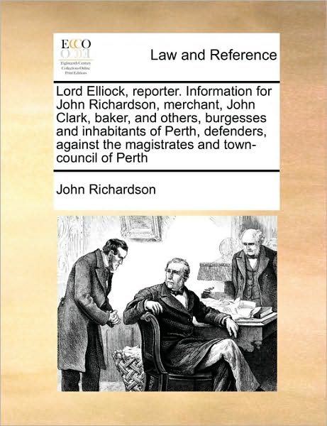 Cover for John Richardson · Lord Elliock, Reporter. Information for John Richardson, Merchant, John Clark, Baker, and Others, Burgesses and Inhabitants of Perth, Defenders, Again (Paperback Book) (2010)