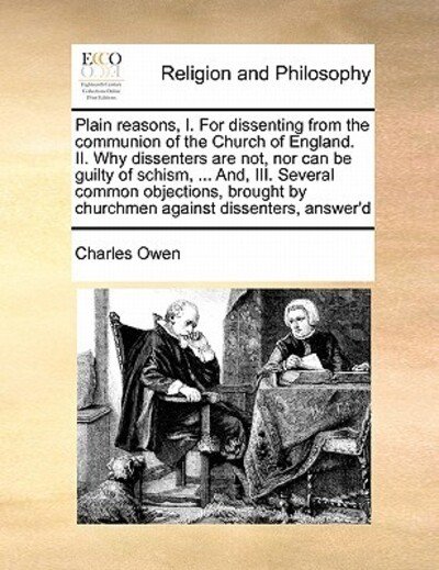 Cover for Charles Owen · Plain Reasons, I. for Dissenting from the Communion of the Church of England. Ii. Why Dissenters Are Not, nor Can Be Guilty of Schism, ... And, Iii. S (Pocketbok) (2010)