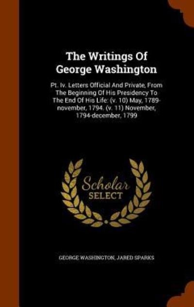Cover for George Washington · The Writings Of George Washington : Pt. Iv. Letters Official And Private, From The Beginning Of His Presidency To The End Of His Life (Innbunden bok) (2015)