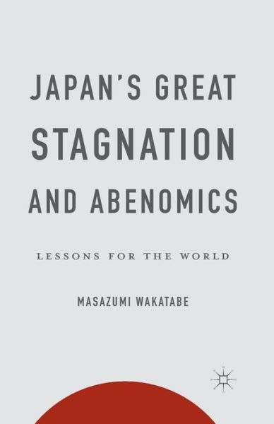 Cover for Masazumi Wakatabe · Japan's Great Stagnation and Abenomics: Lessons for the World (Paperback Book) [1st ed. 2015 edition] (2015)