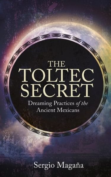 Cover for Sergio Magaña · The Toltec Secret: Dreaming Practices of the Ancient Mexicans (Paperback Book) (2014)