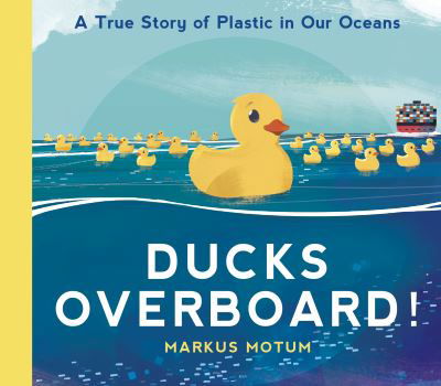 Cover for Markus Motum · Ducks Overboard!: A True Story of Plastic in Our Oceans (Hardcover Book) (2021)