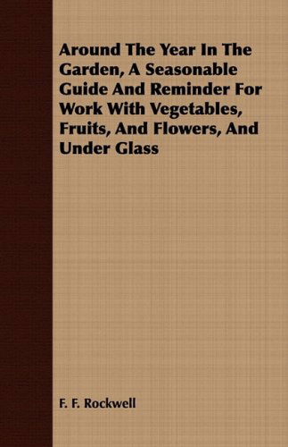 Cover for F. F. Rockwell · Around the Year in the Garden, a Seasonable Guide and Reminder for Work with Vegetables, Fruits, and Flowers, and Under Glass (Taschenbuch) (2008)