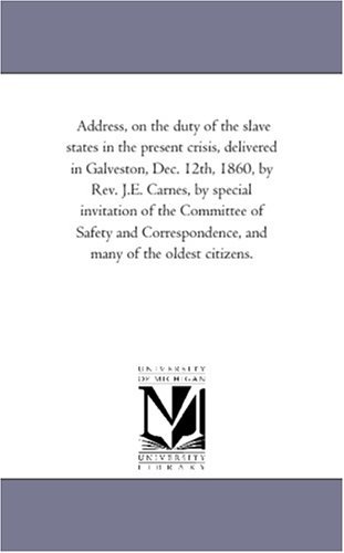 Cover for Michigan Historical Reprint Series · Address, on the Duty of the Slave States in the Present Crisis, Delivered in Galveston, Dec. 12th, 1860, by Rev. J.e. Carnes, by Special Invitation of ... and Many of the Oldest Citizens. (Paperback Book) (2011)