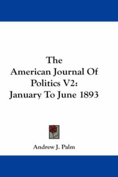 Cover for Andrew J Palm · The American Journal of Politics V2: January to June 1893 (Paperback Book) (2007)