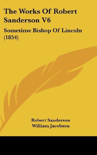 Cover for Robert Sanderson · The Works of Robert Sanderson V6: Sometime Bishop of Lincoln (1854) (Hardcover Book) (2008)