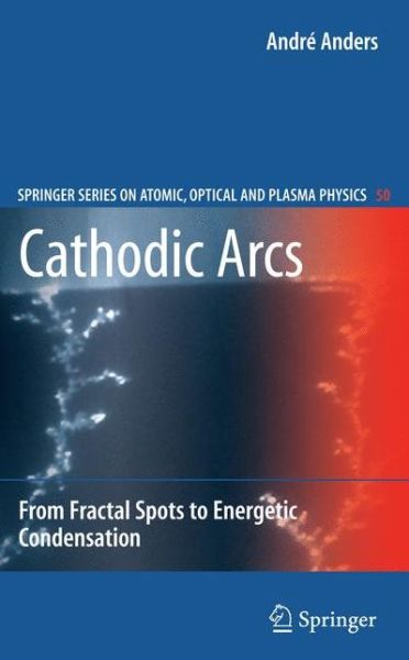 Cover for Andre Anders · Cathodic Arcs: From Fractal Spots to Energetic Condensation - Springer Series on Atomic, Optical, and Plasma Physics (Paperback Book) [Softcover reprint of hardcover 1st ed. 2009 edition] (2010)