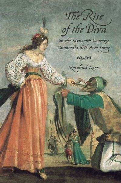 Cover for Rosalind Kerr · The Rise of the Diva on the Sixteenth-Century Commedia Dell'Arte Stage - Toronto Italian Studies (Hardcover Book) (2015)