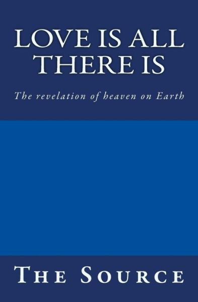 Cover for Source · Love is All There Is: the Revelation of Heaven on Earth (Taschenbuch) (2010)