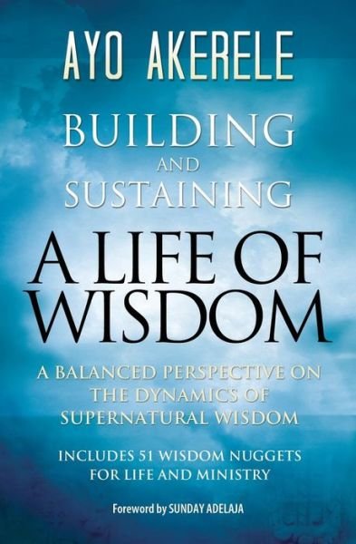 Cover for Ayo Akerele · Building and Sustaining a Life of Wisdom: a Balanced Perspective on the Dynamics of Supernatural Wisdom (Pocketbok) (2015)