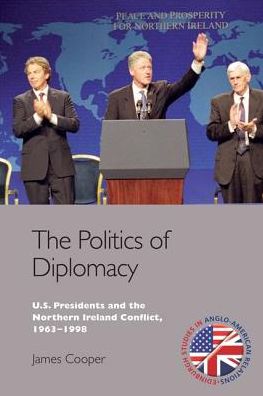 Cover for James Cooper · The Politics of Diplomacy: U.S. Presidents and the Northern Ireland Conflict, 1967-1998 (Hardcover Book) (2017)