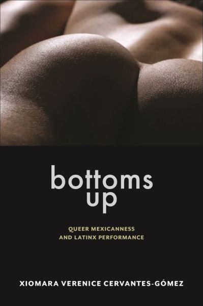 Cover for Xiomara Verenice Cervantes-Gomez · Bottoms Up: Queer Mexicanness and Latinx Performance - Sexual Cultures (Gebundenes Buch) (2024)