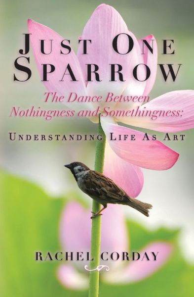 Rachel Corday · Just One Sparrow, the Dance Between Nothingness and Somethingness: Etc.: the Dance Between Nothingness and Somethingness: Understanding Life As Art (Paperback Book) (2013)