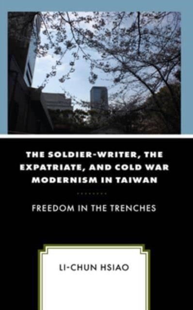 Cover for Li-Chun Hsiao · Soldier-Writer, the Expatriate, and Cold War Modernism in Taiwan (Book) (2024)