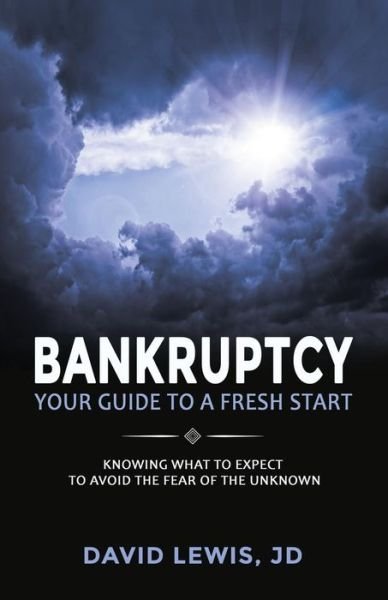 Bankruptcy Your Guide to a Fresh Start: Knowing What to Expect to Avoid the Fear of the Unknown - David Lewis - Books - Createspace - 9781500497118 - November 19, 2014
