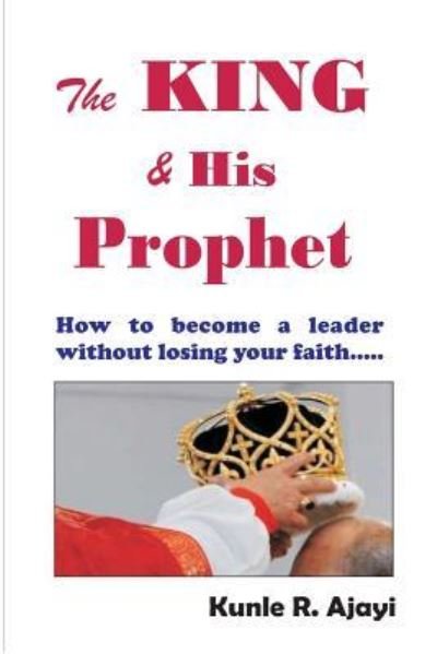 Cover for Kunle Raphael Ajayi · The King &amp; His Prophet: Insights for politicians and anybody aspiring for greatness - Wisdom (Pocketbok) (2016)