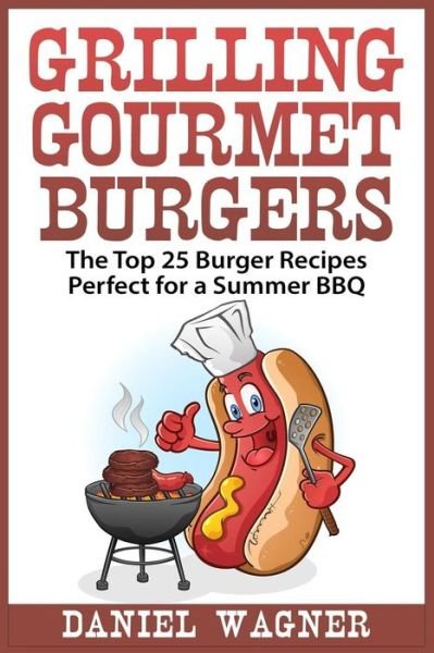 Cover for Daniel Wagner · Grilling Gourmet Burgers: the Top 25 Burger Recipes Perfect for a Summer Bbq (Paperback Bog) (2015)