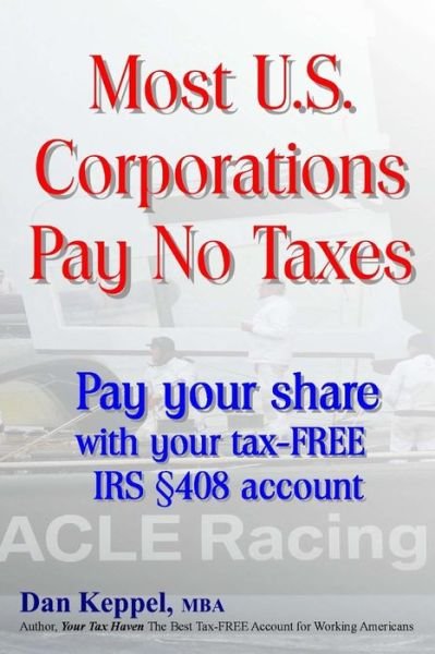 Most U.s. Corporations Pay No Taxes: Pay Your Fair Share with Your Tax-free Irs S 408 Account - Dan Keppel Mba - Boeken - Createspace - 9781514274118 - 10 juni 2015