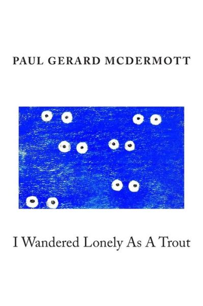 I Wandered Lonely As a Trout - Paul Gerard Mcdermott - Books - Createspace - 9781514302118 - June 11, 2015