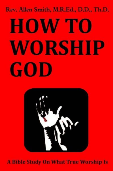 Cover for Rev Allen Smith · How to Worship God: a Bible Study on What True Worship is (Paperback Book) (2015)