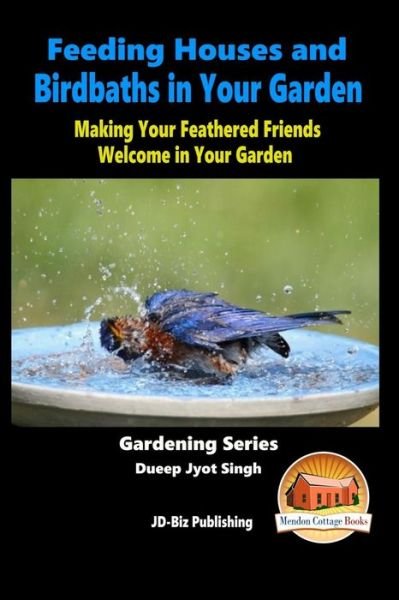 Feeding Houses and Birdbaths in Your Garden - Making Your Feathered Friends Welcome in Your Garden - Dueep Jyot Singh - Bøker - Createspace - 9781517020118 - 24. august 2015