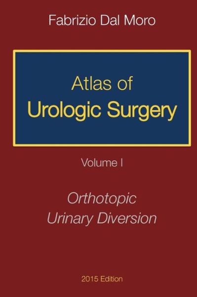 Atlas of Urologic Surgery: Volume I: Orthotopic Urinary Diversion - Fabrizio Dal Moro - Książki - Createspace - 9781517286118 - 6 września 2015