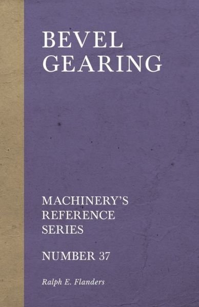 Bevel Gearing - Machinery's Reference Series - Number 37 - Ralph E. Flanders - Książki - Old Hand Books - 9781528709118 - 14 grudnia 2018