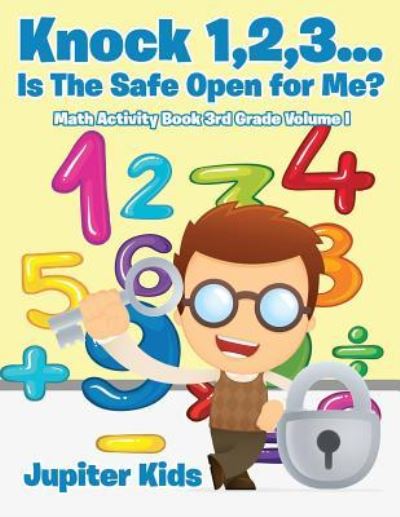 Cover for Jupiter Kids · Knock 1,2,3...Is The Safe Open for Me? Math Activity Book 3rd Grade Volume I (Paperback Book) (2017)