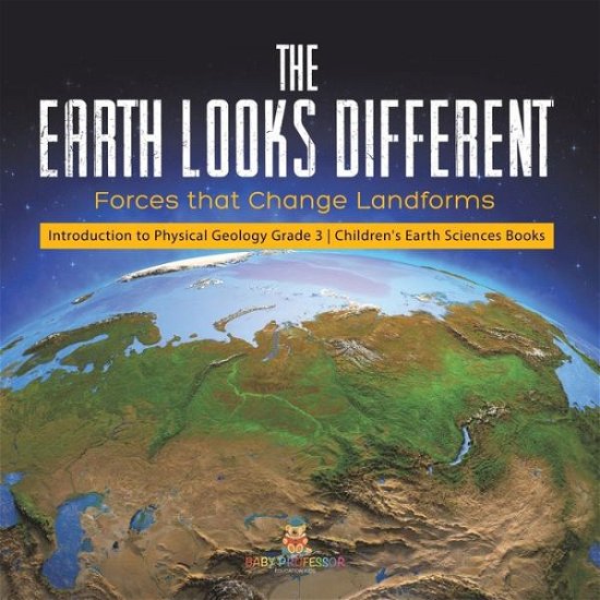 Cover for Baby Professor · The Earth Looks Different: Forces that Change Landforms Introduction to Physical Geology Grade 3 Children's Earth Sciences Books (Paperback Book) (2021)
