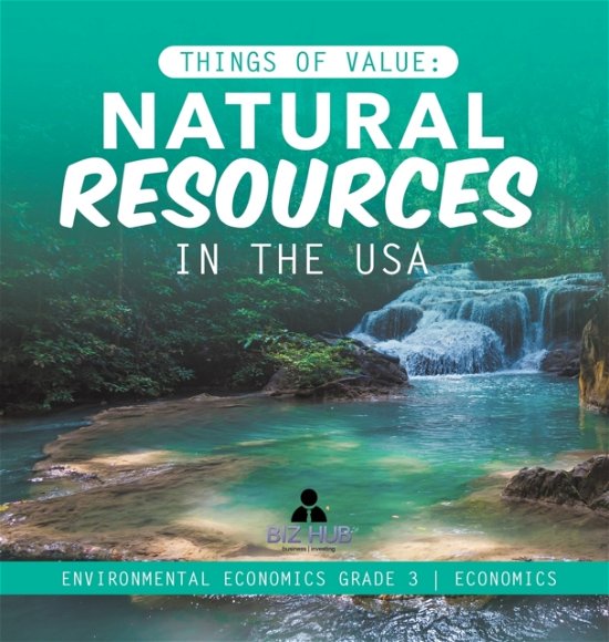 Cover for Biz Hub · Things of Value: Natural Resources in the USA Environmental Economics Grade 3 Economics (Hardcover bog) (2020)