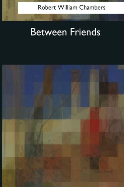 Cover for Robert William Chambers · Between Friends (Paperback Book) (2017)