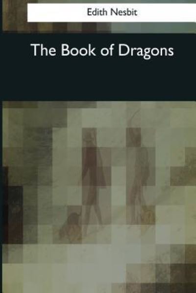 The Book of Dragons - E Nesbit - Kirjat - Createspace Independent Publishing Platf - 9781544606118 - lauantai 25. maaliskuuta 2017