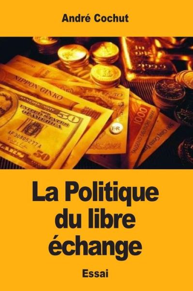 La Politique du libre echange - Andre Cochut - Books - Createspace Independent Publishing Platf - 9781545571118 - April 25, 2017