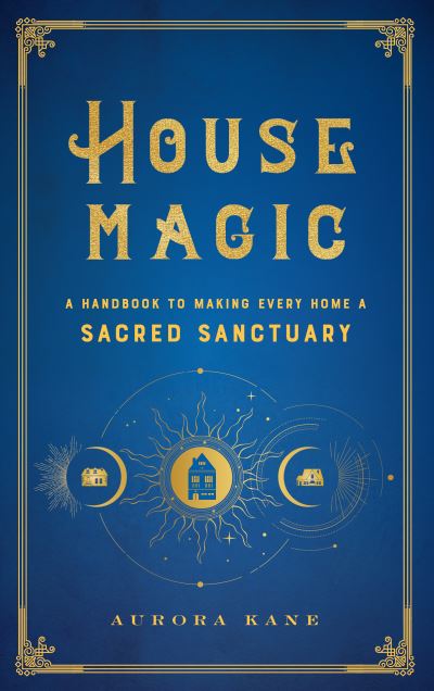 Cover for Aurora Kane · House Magic: A Handbook to Making Every Home a Sacred Sanctuary - Mystical Handbook (Hardcover Book) (2021)