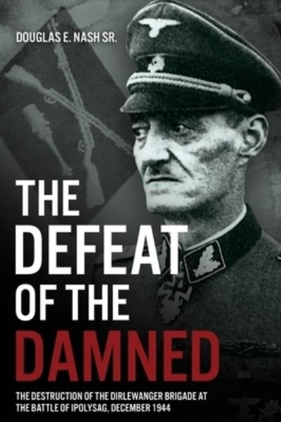 Cover for Douglas E. Nash Sr. · The Defeat of the Damned: The Destruction of the Dirlewanger Brigade at the Battle of Ipolysag, December 1944 (Hardcover Book) (2023)