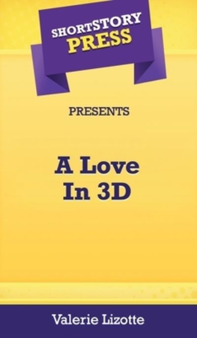 Short Story Press Presents A Love In 3D - Valerie Lizotte - Livros - Hot Methods, Inc. - 9781648911118 - 30 de abril de 2020