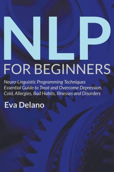 Cover for Eva Delano · NLP For Beginners: Neuro-Linguistic Programming Techniques Essential Guide to Treat and Overcome Depression, Cold, Allergies, Bad Habits, Illnesses and Disorders (Paperback Book) (2015)