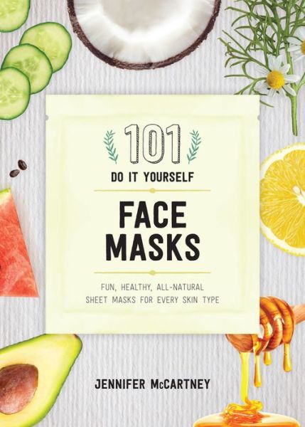 Cover for Jennifer McCartney · 101 DIY Face Masks: Fun, Healthy, All-Natural Sheet Masks for Every Skin Type (Paperback Bog) (2018)