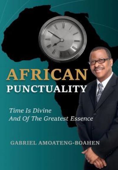 Cover for Gabriel Amoateng-Boahen · African Punctuality Time Is Divine And Of The Greatest Essence (Hardcover Book) (2017)