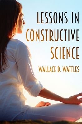Cover for Wallace D. Wattles · Lessons in Constructive Science (Paperback Book) (2018)